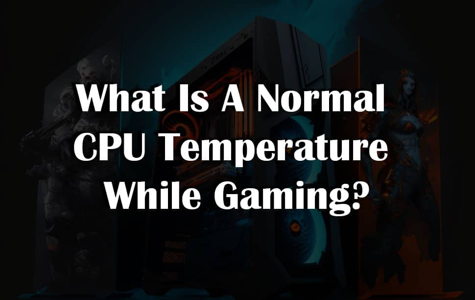 what-is-a-normal-cpu-temperature-while-gaming-3-best-ways-to-consider